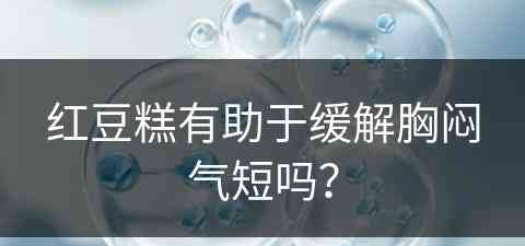 红豆糕有助于缓解胸闷气短吗？